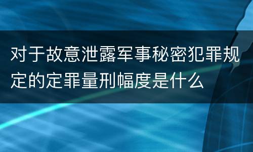 对于故意泄露军事秘密犯罪规定的定罪量刑幅度是什么