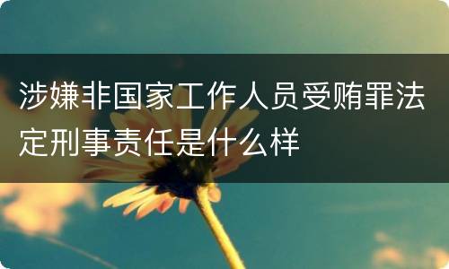 涉嫌非国家工作人员受贿罪法定刑事责任是什么样