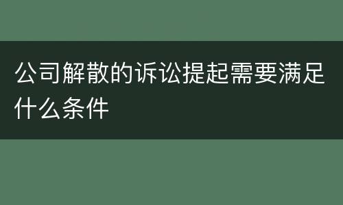 公司解散的诉讼提起需要满足什么条件