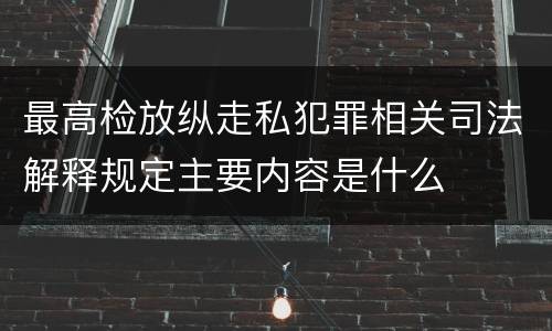 最高检放纵走私犯罪相关司法解释规定主要内容是什么
