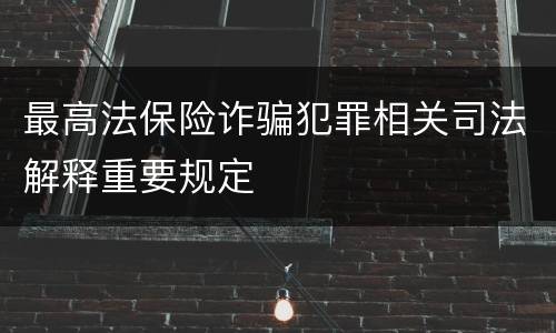 最高法保险诈骗犯罪相关司法解释重要规定