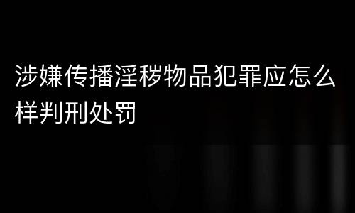 涉嫌传播淫秽物品犯罪应怎么样判刑处罚
