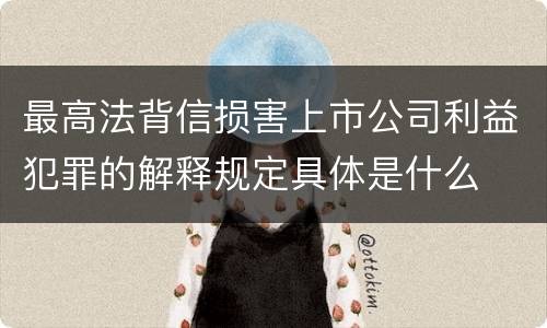 最高法背信损害上市公司利益犯罪的解释规定具体是什么