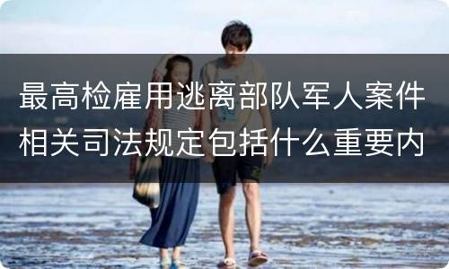 最高检雇用逃离部队军人案件相关司法规定包括什么重要内容