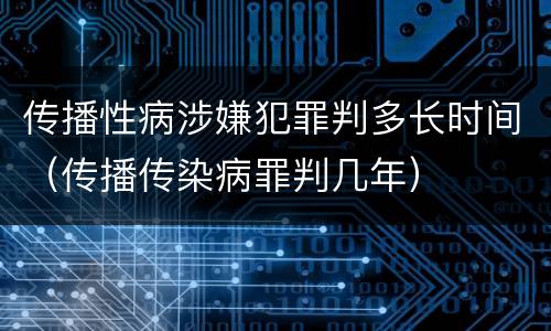 传播性病涉嫌犯罪判多长时间（传播传染病罪判几年）