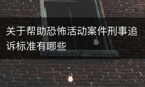 关于帮助恐怖活动案件刑事追诉标准有哪些