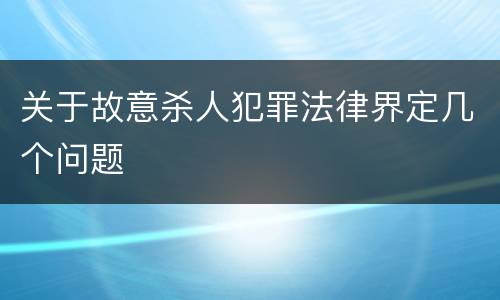 关于故意杀人犯罪法律界定几个问题