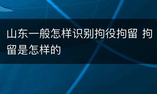 山东一般怎样识别拘役拘留 拘留是怎样的