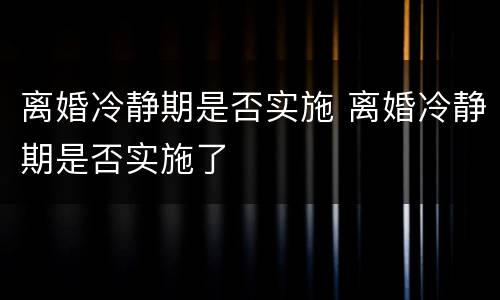 离婚冷静期是否实施 离婚冷静期是否实施了