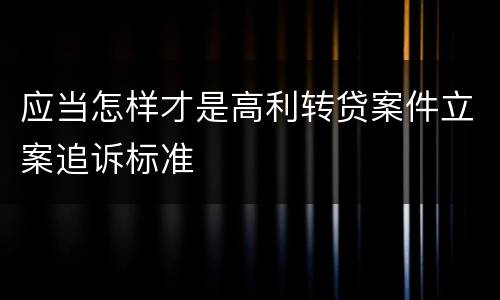 应当怎样才是高利转贷案件立案追诉标准