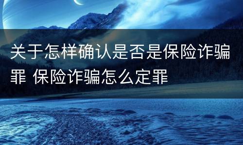 关于怎样确认是否是保险诈骗罪 保险诈骗怎么定罪