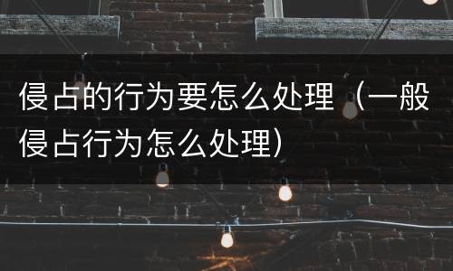 侵占的行为要怎么处理（一般侵占行为怎么处理）
