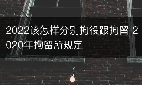 2022该怎样分别拘役跟拘留 2020年拘留所规定