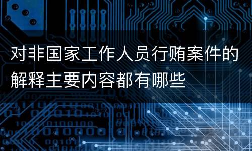 对非国家工作人员行贿案件的解释主要内容都有哪些