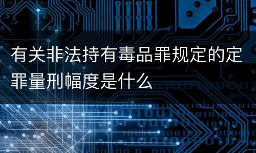 有关非法持有毒品罪规定的定罪量刑幅度是什么