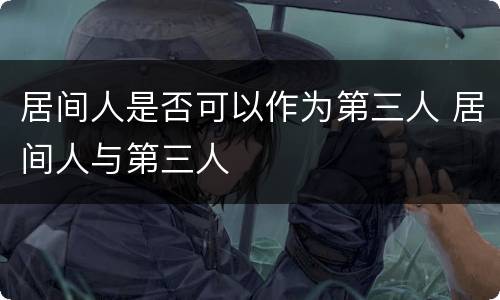 居间人是否可以作为第三人 居间人与第三人