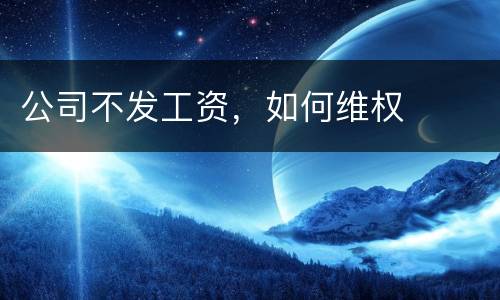 公司不发工资，如何维权