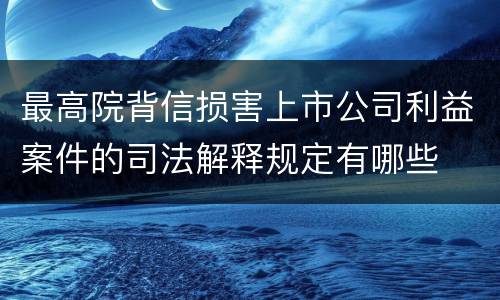 最高院背信损害上市公司利益案件的司法解释规定有哪些