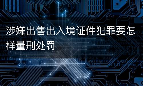 涉嫌出售出入境证件犯罪要怎样量刑处罚