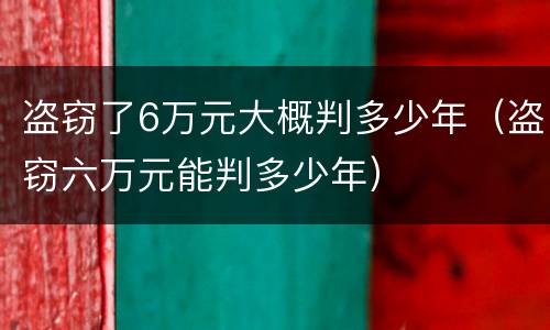 盗窃了6万元大概判多少年（盗窃六万元能判多少年）