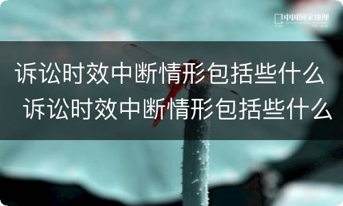 诉讼时效中断情形包括些什么 诉讼时效中断情形包括些什么