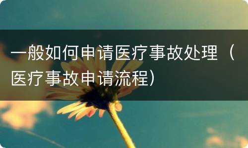 一般如何申请医疗事故处理（医疗事故申请流程）