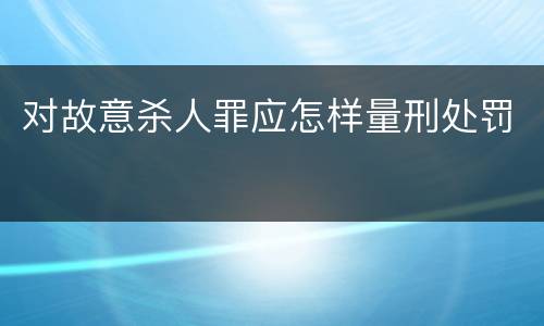 对故意杀人罪应怎样量刑处罚