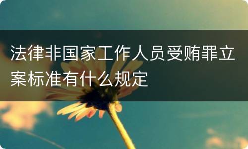 法律非国家工作人员受贿罪立案标准有什么规定