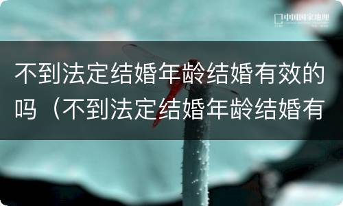 不到法定结婚年龄结婚有效的吗（不到法定结婚年龄结婚有效的吗女性）