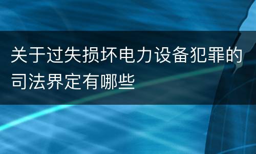 关于过失损坏电力设备犯罪的司法界定有哪些