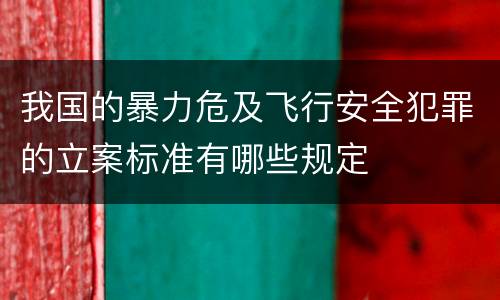 我国的暴力危及飞行安全犯罪的立案标准有哪些规定