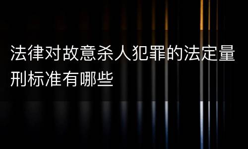 法律对故意杀人犯罪的法定量刑标准有哪些