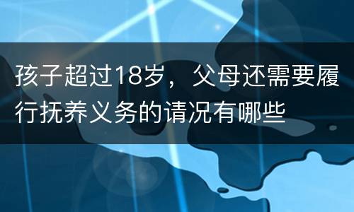 孩子超过18岁，父母还需要履行抚养义务的请况有哪些