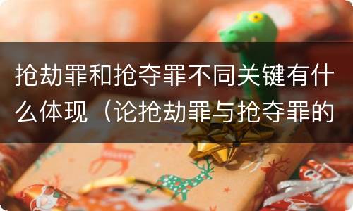 抢劫罪和抢夺罪不同关键有什么体现（论抢劫罪与抢夺罪的区别）