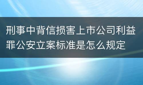 刑事中背信损害上市公司利益罪公安立案标准是怎么规定
