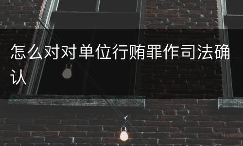 怎么对对单位行贿罪作司法确认