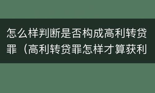 怎么样判断是否构成高利转贷罪（高利转贷罪怎样才算获利）