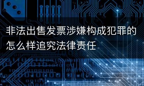 非法出售发票涉嫌构成犯罪的怎么样追究法律责任