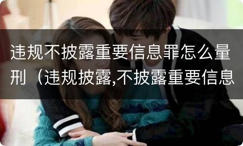 违规不披露重要信息罪怎么量刑（违规披露,不披露重要信息罪构成要件）