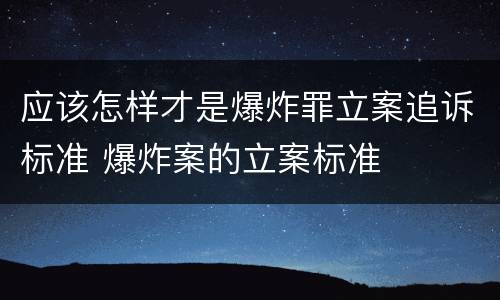 应该怎样才是爆炸罪立案追诉标准 爆炸案的立案标准