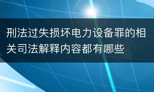 刑法过失损坏电力设备罪的相关司法解释内容都有哪些