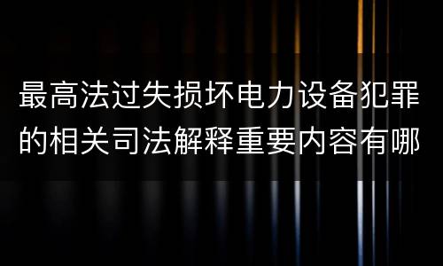 最高法过失损坏电力设备犯罪的相关司法解释重要内容有哪些
