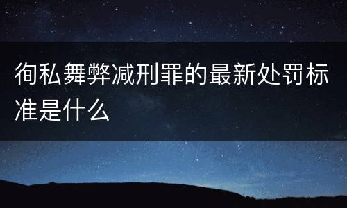 徇私舞弊减刑罪的最新处罚标准是什么