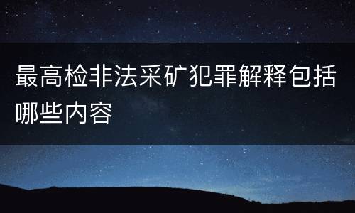 最高检非法采矿犯罪解释包括哪些内容