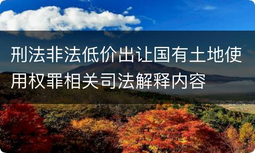 刑法非法低价出让国有土地使用权罪相关司法解释内容