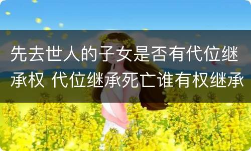 先去世人的子女是否有代位继承权 代位继承死亡谁有权继承