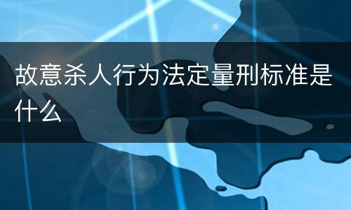 故意杀人行为法定量刑标准是什么