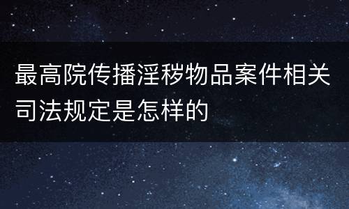 最高院传播淫秽物品案件相关司法规定是怎样的