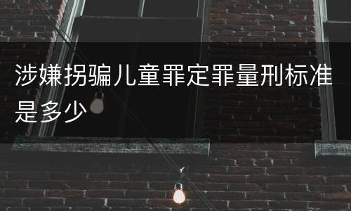 涉嫌拐骗儿童罪定罪量刑标准是多少