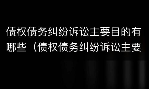 债权债务纠纷诉讼主要目的有哪些（债权债务纠纷诉讼主要目的有哪些）